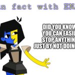 It’s true | DID YOU KNOW, YOU CAN EASILY STOP ANYTHING JUST BY NOT DOING IT? | image tagged in fun fact with ena,ena | made w/ Imgflip meme maker