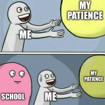 Pls help. | MY PATIENCE; ME; MY PATIENCE; SCHOOL; ME | image tagged in memes,running away balloon | made w/ Imgflip meme maker
