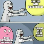 Running Away Balloon | CHILLING WITH ONLINE FRIENDS; ME; CHILLING WITH ONLINE FRIENDS; IMGFLIP SHUTTING DOWN NOVEMBER 3RD; ME | image tagged in memes,running away balloon | made w/ Imgflip meme maker