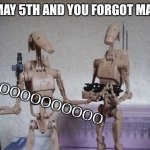 Relatable | POV: ITS MAY 5TH AND YOU FORGOT MAY THE 4TH; NOOOOOOOOOOO | image tagged in droids,memes,star wars,funny | made w/ Imgflip meme maker