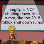 IMGFLIP IS NOT SHUTTING DOWN ON NOVEMBER 3RD 2025 | imgflip is NOT shutting down. its a rumor, like the 2018 roblox shut down rumor | image tagged in lisa simpson's presentation,funny memes,truth | made w/ Imgflip meme maker
