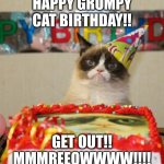 Grumpy Cat Birthday | HAPPY GRUMPY CAT BIRTHDAY!! GET OUT!! MMMREEOWWWW!!!! | image tagged in memes,grumpy cat birthday,grumpy cat | made w/ Imgflip meme maker