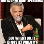 The Most Interesting Man In The World | I DON'T ALWAYS TAKE NOTES OF MY DAILY SPENDINGS; BUT WHEN I DO, IT IS MOSTLY WHEN MY PARENTS ASKED ABOUT IT. | image tagged in memes,cash,spending | made w/ Imgflip meme maker