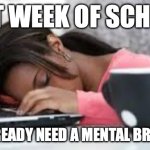 Tired Student | FIRST WEEK OF SCHOOL... AND I ALREADY NEED A MENTAL BREAK DAY! | image tagged in tired student | made w/ Imgflip meme maker