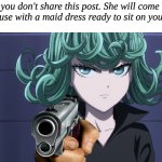 You better.. | If you don't share this post. She will come to your house with a maid dress ready to sit on your face... | image tagged in tatsumaki,do it | made w/ Imgflip meme maker