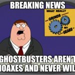 I need help | BREAKING NEWS; GHOSTBUSTERS AREN'T HOAXES AND NEVER WILL | image tagged in memes,peter griffin news | made w/ Imgflip meme maker