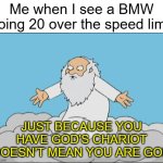 don't go speeding | Me when I see a BMW doing 20 over the speed limit; JUST BECAUSE YOU HAVE GOD'S CHARIOT DOESN'T MEAN YOU ARE GOD | image tagged in family guy god cmon,driving,bmw,cars,speeding,memes | made w/ Imgflip meme maker