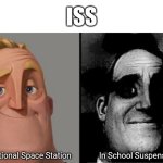 Because yes | ISS; In School Suspension; International Space Station | image tagged in traumatized mr incredible | made w/ Imgflip meme maker