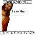 stealth mission | ME: STEPS ON A TWIG; THAT ONE RANDOM ENEMY NPC | image tagged in jesus i saw that meme,funny,og meme | made w/ Imgflip meme maker