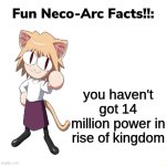 neco arc fun facts#1 | you haven't got 14 million power in rise of kingdom | image tagged in fun neco arc facts | made w/ Imgflip meme maker