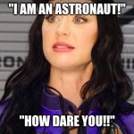 Katy Perry - Crazy Eyes - Astronaut | "I AM AN ASTRONAUT!"; "HOW DARE YOU!!" | image tagged in katy perry - crazy eyes - astronaut | made w/ Imgflip meme maker