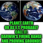 Funny | PLANET EARTH OR AS E.T. PROBABLY CALL IT: DARWIN'S FIRING RANGE AND PROVING GROUNDS | image tagged in funny,planet earth,testing,ground,extraterrestrial,military humor | made w/ Imgflip meme maker