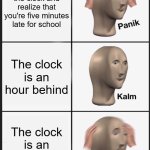 HELP I'M AN HOUR AND FIVE MINUTES LATE FOR SCHOOL! | You look at the clock and realize that you're five minutes late for school; The clock is an hour behind; The clock is an hour behind | image tagged in memes,panik kalm panik | made w/ Imgflip meme maker