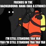 This was the funniest time of my life | FRIENDS IN THE BACKGROUND: HAHA (HAS A STROKE); I'M STILL STANDING YAH YAH YAH I'M STILL STANDING YAH YAH YAH | image tagged in gifs,oh nah | made w/ Imgflip video-to-gif maker