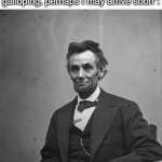 such a fancy folk | When I try to type "on my way" but my auto correct corrects it too "the horses are galloping, perhaps I may arrive soon": | image tagged in abraham lincoln,funny,meme,memes,funny meme,funny memes | made w/ Imgflip meme maker