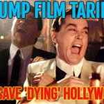 Trump Film Tariffs; To Save 'Dying' Hollywood | TRUMP FILM TARIFFS; TO SAVE 'DYING' HOLLYWOOD | image tagged in memes,good fellas hilarious,tariffs,donald trump small brain,scumbag hollywood,movies | made w/ Imgflip meme maker