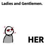 Ladies and gentlemen. _her meme