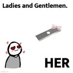 Ladies and gentlemen. _her | image tagged in ladies and gentlemen _her | made w/ Imgflip meme maker
