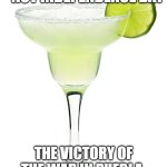 CInco de mayo | CINCO DE MAYO! - NOT INDEPENDENCE DAY; THE VICTORY OF THE WAR IN PUEBLA, MEXICO OVER THE FRENCH | image tagged in margarita | made w/ Imgflip meme maker