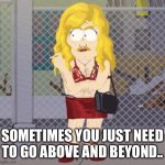 Taking your job a little too far | SOMETIMES YOU JUST NEED TO GO ABOVE AND BEYOND.. | image tagged in undercover,memes,south park,funny,relatable,wtf | made w/ Imgflip meme maker