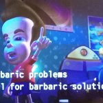 Barbaric problems call for barbaric solutions
