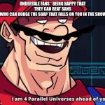 Hi | UNDERTALE FANS * BEING HAPPY THAT THEY CAN BEAT SANS
ME WHO CAN DODGE THE SOAP THAT FALLS ON YOU IN THE SHOWER: | image tagged in i am 4 parallel universes ahead of you | made w/ Imgflip meme maker