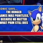 Sonic Says | THE HUNGER GAMES WAS POINTLESS, BECAUSE NO MATTER WHAT PRIM STILL DIES | image tagged in sonic says | made w/ Imgflip meme maker