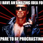 Prepare to be procrastinated | ME AFTER I HAVE AN AMAZING IDEA FOR A MEME:; PREPARE TO BE PROCRASTINATED | image tagged in prepare to be procrastinated | made w/ Imgflip meme maker