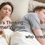 who actually hired this guy come to think of it | I Bet He's Thinking About Other Women; who hired me | image tagged in memes,i bet he's thinking about other women | made w/ Imgflip meme maker