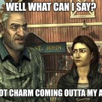 The walking dead game Larry | WELL WHAT CAN I SAY? I GOT CHARM COMING OUTTA MY ASS | image tagged in the walking dead game larry | made w/ Imgflip meme maker