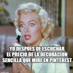 X | YO DESPUES DE ESCUCHAR EL PRECIO DE LA DECORACION SENCILLA QUE MIRE EN PINTEREST | image tagged in marilyn monroe telephone acting scared | made w/ Imgflip meme maker