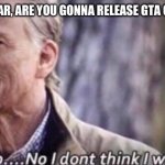 May 26th 2026 ? | HEY ROCKSTAR, ARE YOU GONNA RELEASE GTA 6 THIS YEAR? | image tagged in no i don't think i will | made w/ Imgflip meme maker