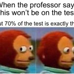 Bruh Teachers these days… | When the professor says “this won’t be on the test”; But 70% of the test is exactly that | image tagged in memes,monkey puppet | made w/ Imgflip meme maker