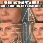 You see, I did the math based on the speed of the enemies compounded with- | ME TRYING TO APPLY A SUPER COMPLICATED STRATEGY TO A BASIC ROBLOX GAME: | image tagged in overthink | made w/ Imgflip meme maker