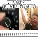 loud music | WHEN ANY SONG I LIKE STARTS PLAYING; YAAAAAAAAAAAAAAAAAAAAS | image tagged in loud music | made w/ Imgflip meme maker