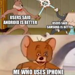 Tom and Jerry swordfight | USERS SAID ANDROID IS BETTER; USERS SAID SAMSUNG IS BETTER; ME WHO USES IPHONE | image tagged in tom and jerry swordfight | made w/ Imgflip meme maker