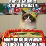 Grumpy Cat Birthday | HAPPY GRUMPY CAT BIRTHDAY!! MMMRRROOOWWW!! STOP BEING HAPPY!! | image tagged in memes,grumpy cat birthday,grumpy cat | made w/ Imgflip meme maker
