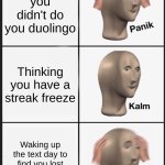 Panik Kalm Panik Meme | Realizing you didn't do you duolingo; Thinking you have a streak freeze; Waking up the text day to find you lost your 99 day streak | image tagged in memes,panik kalm panik | made w/ Imgflip meme maker