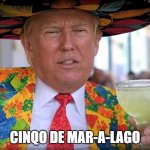 cinqo-de-mar-a-lago | CINQO DE MAR-A-LAGO | image tagged in trump_tequila_template | made w/ Imgflip meme maker