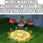 AND IT WORKED | ME A FEW DAYS AGO, SACRIFICING MY SOUL  JUST TO GET TRAILER 2 OF GTA 6 | image tagged in mr krabs summoning,funny,memes,gta,gta 6 | made w/ Imgflip meme maker