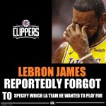 10 upvotes and this goes in sports | SPECIFY WHICH LA TEAM HE WANTED TO PLAY FOR | image tagged in lebron james reportedly forgot to | made w/ Imgflip meme maker