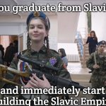 Slavic School | When you graduate from Slavic School; and immediately start building the Slavic Empire | image tagged in slavic school,slavic lives matter,slavic empire | made w/ Imgflip meme maker