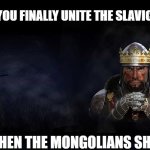 Total War Medieval 2 | WHEN YOU FINALLY UNITE THE SLAVIC TRIBES; AND THEN THE MONGOLIANS SHOW UP | image tagged in total war medieval 2,slavic lives matter,slavic empire | made w/ Imgflip meme maker