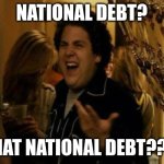 Debt | NATIONAL DEBT? WHAT NATIONAL DEBT???? | image tagged in jonah hill | made w/ Imgflip meme maker