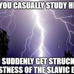lighting bolt | WHEN YOU CASUALLY STUDY HISTORY; AND SUDDENLY GET STRUCK BY THE VASTNESS OF THE SLAVIC EMPIRE | image tagged in lighting bolt,slavic lives matter | made w/ Imgflip meme maker