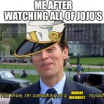 you know, i'm something of a marine biologist myself | ME AFTER WATCHING ALL OF JOJO'S; MARINE BIOLOGIST | image tagged in you know i'm something of a _ myself | made w/ Imgflip meme maker