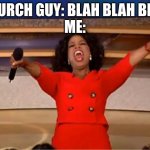Church guy: blah blah blah me: | CHURCH GUY: BLAH BLAH BLAH
ME: | image tagged in memes,oprah you get a,church | made w/ Imgflip meme maker