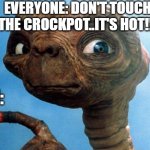 ET phone home | EVERYONE: DON'T TOUCH THE CROCKPOT..IT'S HOT!!! JOHN: | image tagged in et phone home | made w/ Imgflip meme maker