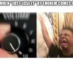 just lose it go crazy | ME WHEN "JUST LOSE IT" BY EMINEM COMES ON: | image tagged in loud music | made w/ Imgflip meme maker