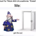 JustForTikTok Is The Most Annoying Customer On The BabyTV Fan Club | Just For Tiktok AKA UrLocalAnnie: *Exists*; Me: | image tagged in get the out | made w/ Imgflip meme maker